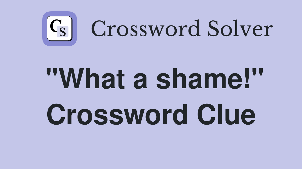 "What a shame!" Crossword Clue Answers Crossword Solver